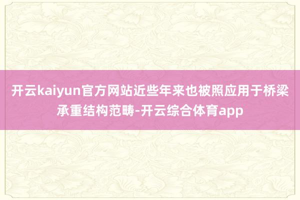 开云kaiyun官方网站近些年来也被照应用于桥梁承重结构范畴-开云综合体育app