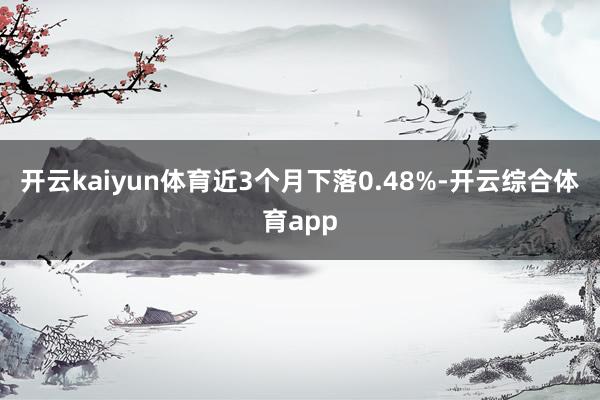 开云kaiyun体育近3个月下落0.48%-开云综合体育app
