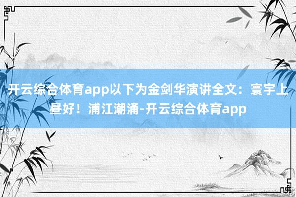 开云综合体育app以下为金剑华演讲全文：寰宇上昼好！浦江潮涌-开云综合体育app
