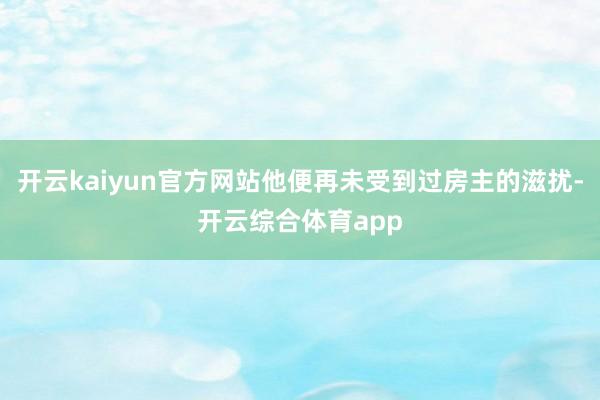 开云kaiyun官方网站他便再未受到过房主的滋扰-开云综合体育app