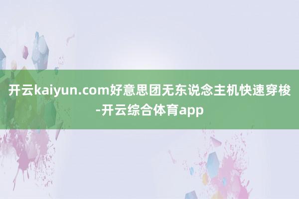 开云kaiyun.com好意思团无东说念主机快速穿梭-开云综合体育app