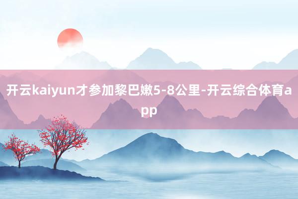 开云kaiyun才参加黎巴嫩5-8公里-开云综合体育app