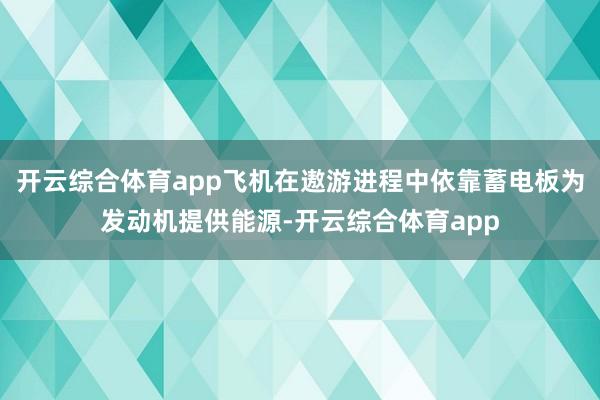 开云综合体育app飞机在遨游进程中依靠蓄电板为发动机提供能源-开云综合体育app
