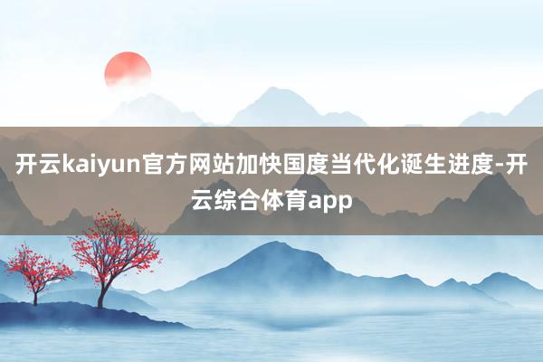开云kaiyun官方网站加快国度当代化诞生进度-开云综合体育app