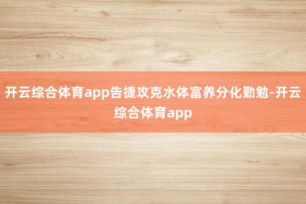 开云综合体育app告捷攻克水体富养分化勤勉-开云综合体育app