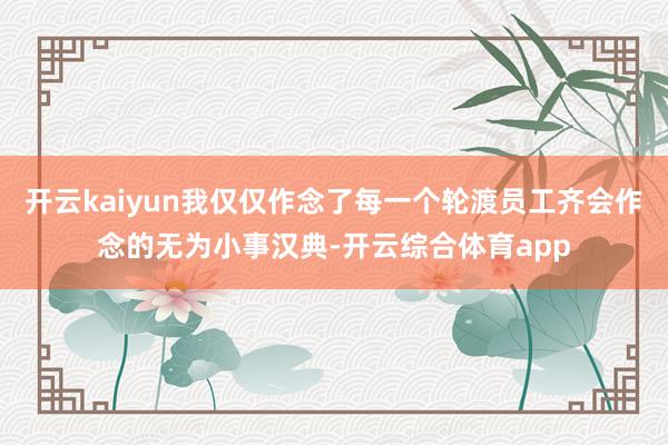开云kaiyun我仅仅作念了每一个轮渡员工齐会作念的无为小事汉典-开云综合体育app