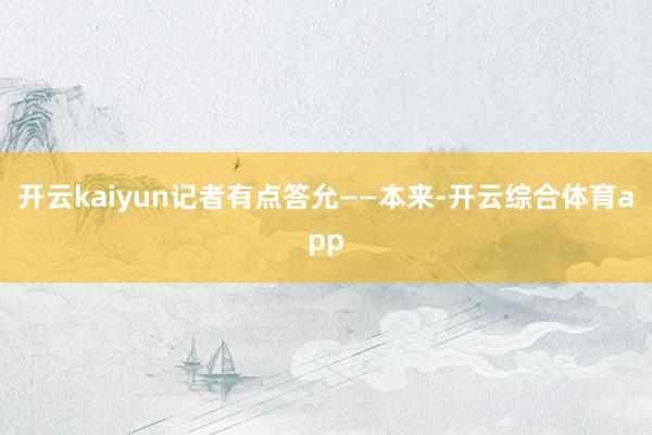 开云kaiyun记者有点答允——本来-开云综合体育app