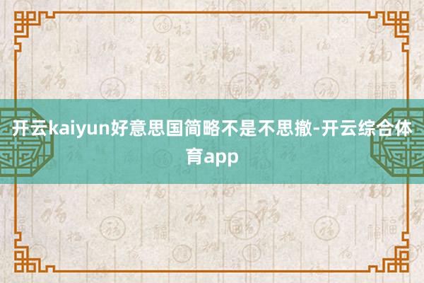 开云kaiyun好意思国简略不是不思撤-开云综合体育app