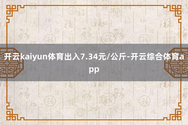 开云kaiyun体育出入7.34元/公斤-开云综合体育app