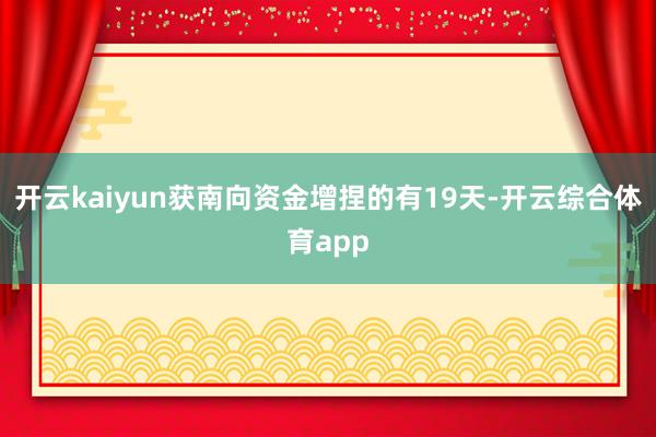 开云kaiyun获南向资金增捏的有19天-开云综合体育app