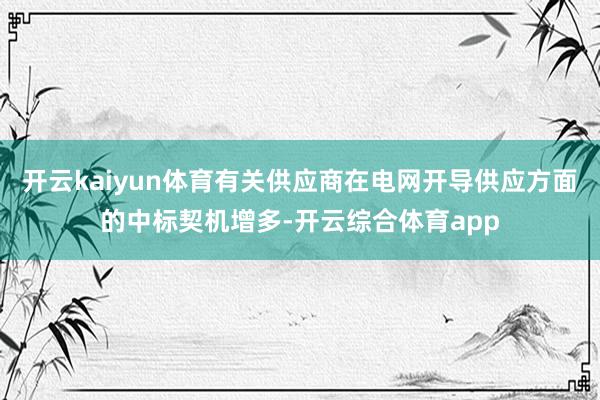 开云kaiyun体育有关供应商在电网开导供应方面的中标契机增多-开云综合体育app