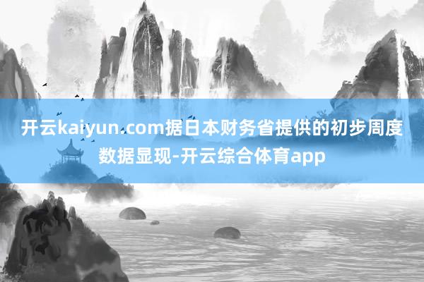 开云kaiyun.com据日本财务省提供的初步周度数据显现-开云综合体育app