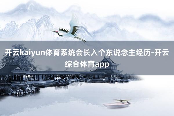 开云kaiyun体育系统会长入个东说念主经历-开云综合体育app