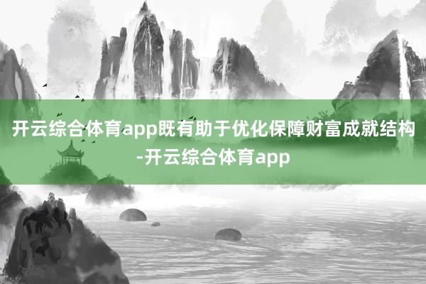 开云综合体育app既有助于优化保障财富成就结构-开云综合体育app