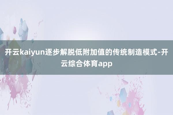 开云kaiyun逐步解脱低附加值的传统制造模式-开云综合体育app