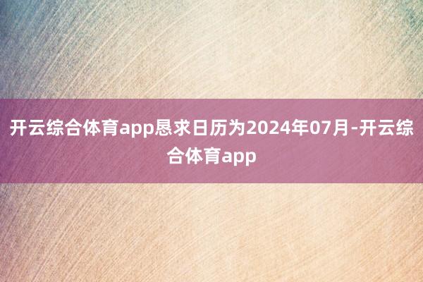 开云综合体育app恳求日历为2024年07月-开云综合体育app