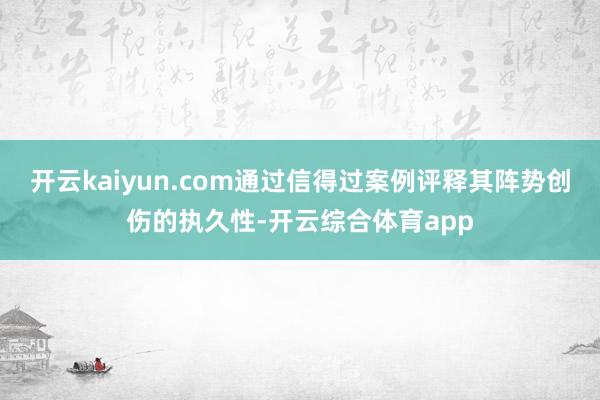 开云kaiyun.com通过信得过案例评释其阵势创伤的执久性-开云综合体育app