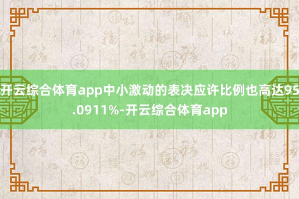 开云综合体育app中小激动的表决应许比例也高达95.0911%-开云综合体育app