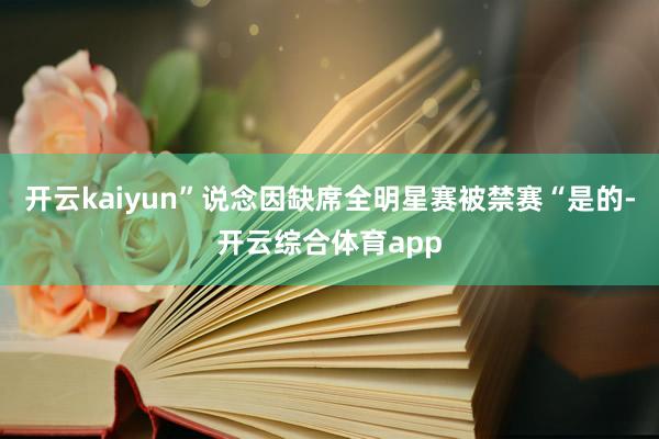 开云kaiyun”说念因缺席全明星赛被禁赛“是的-开云综合体育app