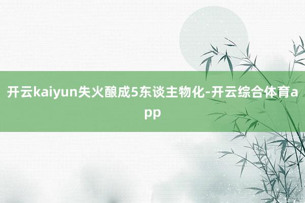 开云kaiyun失火酿成5东谈主物化-开云综合体育app