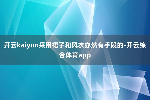 开云kaiyun采用裙子和风衣亦然有手段的-开云综合体育app