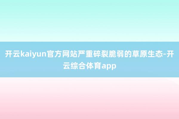 开云kaiyun官方网站严重碎裂脆弱的草原生态-开云综合体育app
