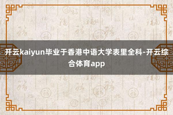 开云kaiyun毕业于香港中语大学表里全科-开云综合体育app