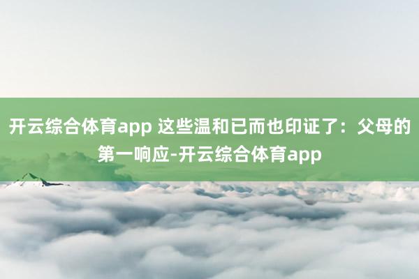 开云综合体育app 这些温和已而也印证了：父母的第一响应-开云综合体育app