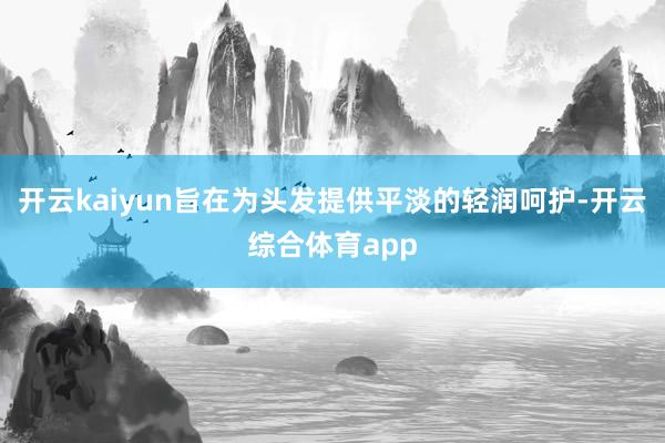 开云kaiyun旨在为头发提供平淡的轻润呵护-开云综合体育app