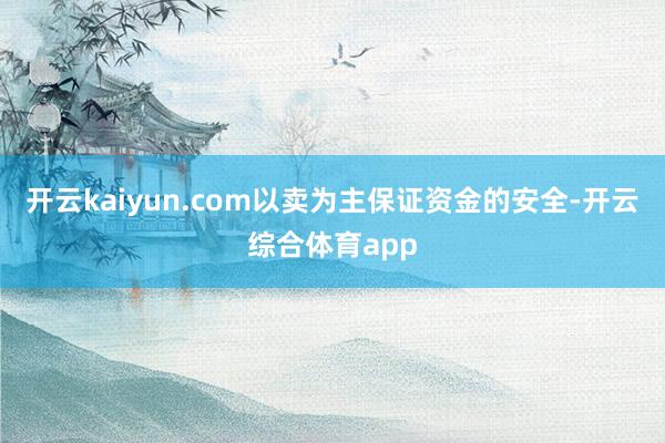 开云kaiyun.com以卖为主保证资金的安全-开云综合体育app