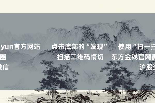 开云kaiyun官方网站 点击底部的“发现” 使用“扫一扫” 即可将网页共享至一又友圈 扫描二维码情切 东方金钱官网微信 沪股通 深股通