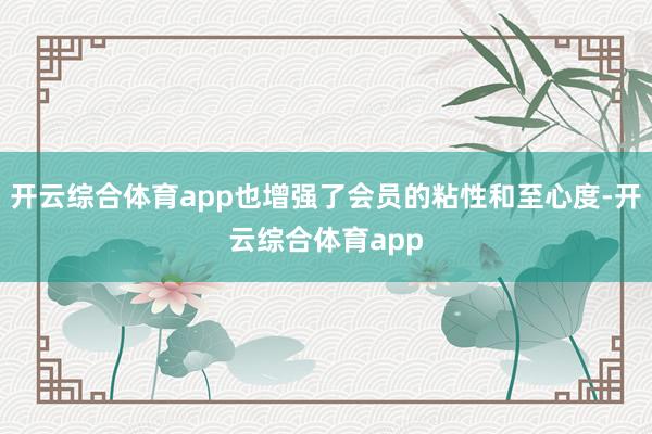 开云综合体育app也增强了会员的粘性和至心度-开云综合体育app