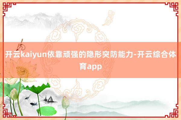开云kaiyun依靠顽强的隐形突防能力-开云综合体育app
