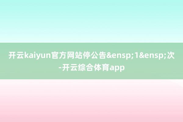 开云kaiyun官方网站停公告 1 次-开云综合体育app