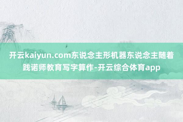 开云kaiyun.com东说念主形机器东说念主随着践诺师教育写字算作-开云综合体育app