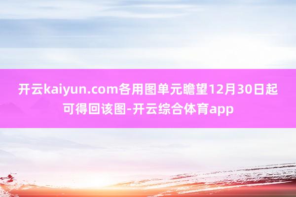开云kaiyun.com各用图单元瞻望12月30日起可得回该图-开云综合体育app