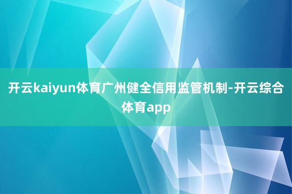 开云kaiyun体育广州健全信用监管机制-开云综合体育app