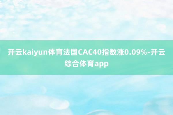 开云kaiyun体育法国CAC40指数涨0.09%-开云综合体育app