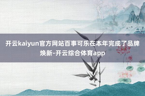 开云kaiyun官方网站百事可乐在本年完成了品牌焕新-开云综合体育app