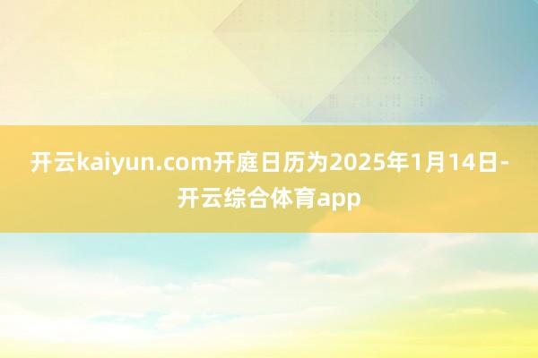 开云kaiyun.com开庭日历为2025年1月14日-开云综合体育app