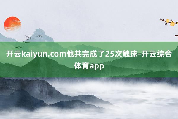 开云kaiyun.com他共完成了25次触球-开云综合体育app