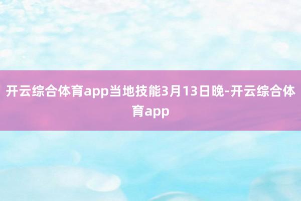 开云综合体育app当地技能3月13日晚-开云综合体育app