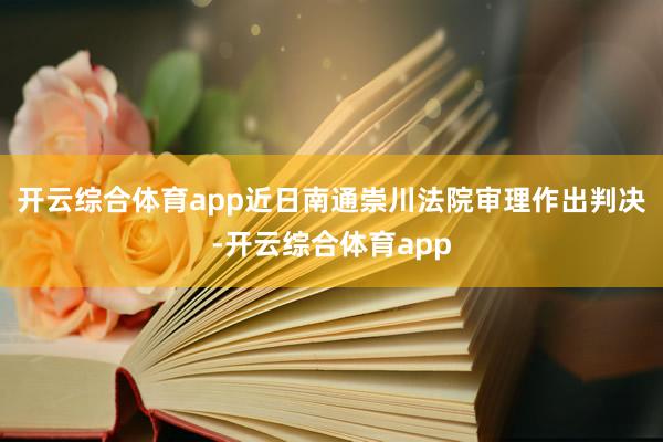 开云综合体育app近日南通崇川法院审理作出判决-开云综合体育app