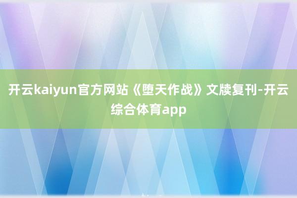 开云kaiyun官方网站《堕天作战》文牍复刊-开云综合体育app